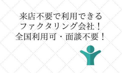 来店不要で契約できるファクタリング会社3選!全国利用OK